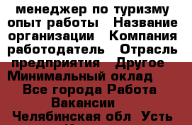 .менеджер по туризму-опыт работы › Название организации ­ Компания-работодатель › Отрасль предприятия ­ Другое › Минимальный оклад ­ 1 - Все города Работа » Вакансии   . Челябинская обл.,Усть-Катав г.